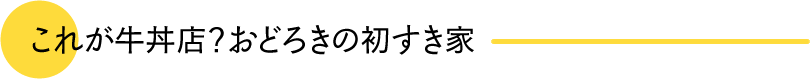 これが牛丼店？おどろきの初すき家