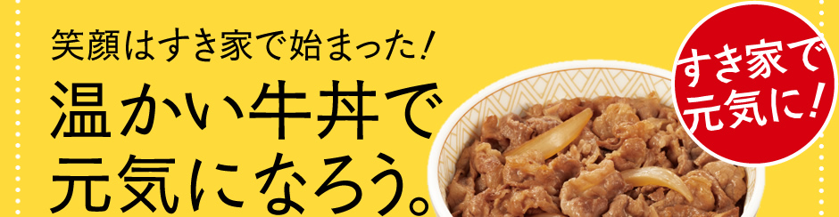笑顔はすき家で始まった！温かい牛丼で元気になろう。すき家で元気に！