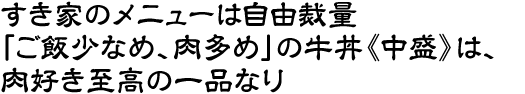 すき家のメニューは自由裁量
「ご飯少なめ、肉多め」の牛丼《中盛》は、
肉好き至高の一品なり