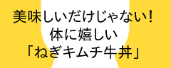 美味しいだけじゃない！体に嬉しい「ねぎキムチ牛丼」