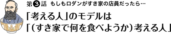 第3話 「考える人」のモデルは「（すき家で何を食べようか）考える人」
