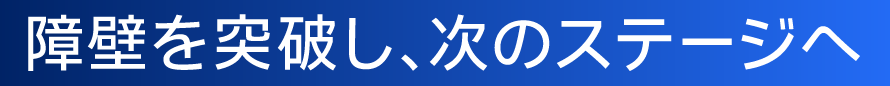 障壁を突破し、次のステージへ